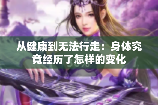 从健康到无法行走：身体究竟经历了怎样的变化
