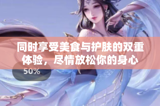 同时享受美食与护肤的双重体验，尽情放松你的身心
