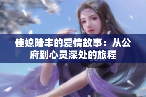 佳媳陆丰的爱情故事：从公府到心灵深处的旅程