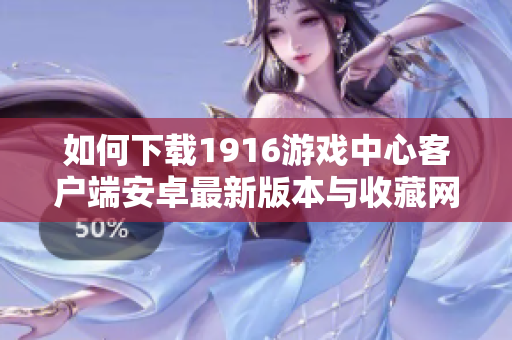如何下载1916游戏中心客户端安卓最新版本与收藏网资源指南
