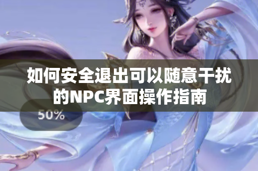 如何安全退出可以随意干扰的NPC界面操作指南