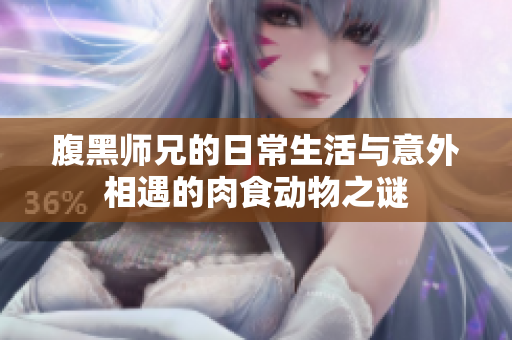 腹黑师兄的日常生活与意外相遇的肉食动物之谜