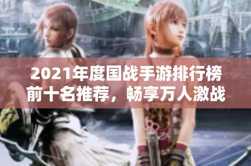 2021年度国战手游排行榜前十名推荐，畅享万人激战的精彩体验