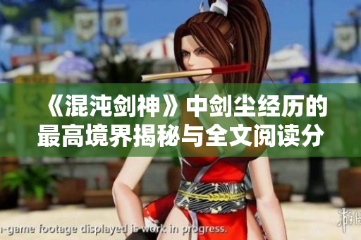 《混沌剑神》中剑尘经历的最高境界揭秘与全文阅读分享