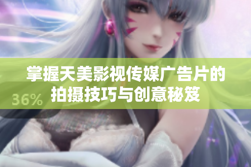 掌握天美影视传媒广告片的拍摄技巧与创意秘笈