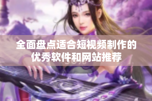 全面盘点适合短视频制作的优秀软件和网站推荐