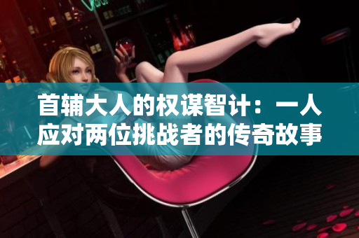 首辅大人的权谋智计：一人应对两位挑战者的传奇故事