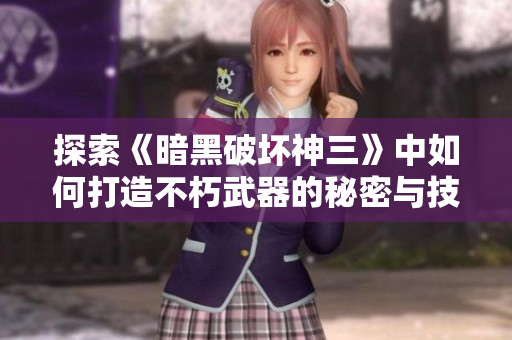 探索《暗黑破坏神三》中如何打造不朽武器的秘密与技巧
