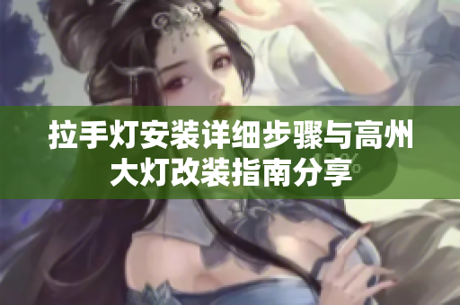 拉手灯安装详细步骤与高州大灯改装指南分享
