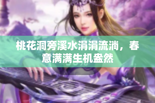 桃花洞旁溪水涓涓流淌，春意满满生机盎然