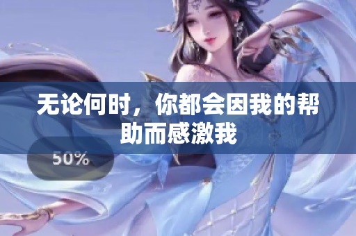 无论何时，你都会因我的帮助而感激我