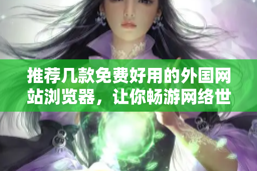 推荐几款免费好用的外国网站浏览器，让你畅游网络世界