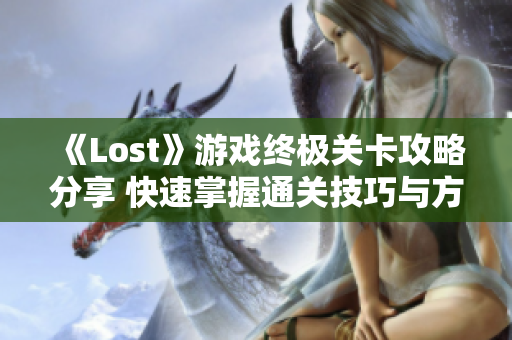 《Lost》游戏终极关卡攻略分享 快速掌握通关技巧与方法