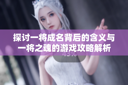 探讨一将成名背后的含义与一将之魂的游戏攻略解析