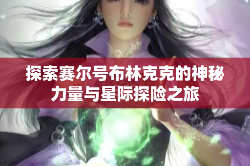 探索赛尔号布林克克的神秘力量与星际探险之旅