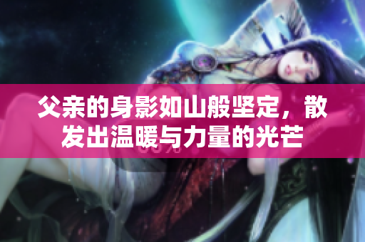 父亲的身影如山般坚定，散发出温暖与力量的光芒