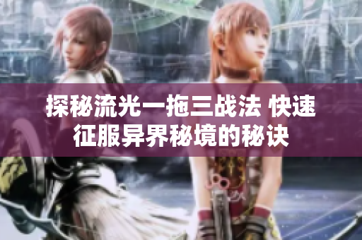 探秘流光一拖三战法 快速征服异界秘境的秘诀