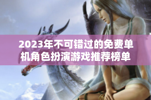 2023年不可错过的免费单机角色扮演游戏推荐榜单