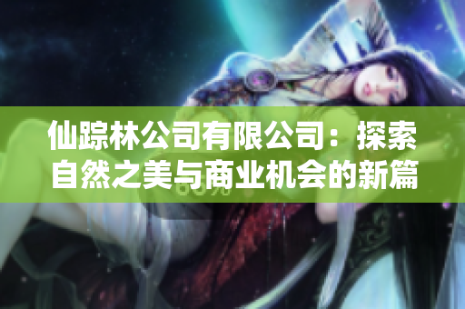 仙踪林公司有限公司：探索自然之美与商业机会的新篇章
