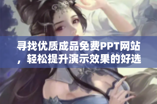 寻找优质成品免费PPT网站，轻松提升演示效果的好选择