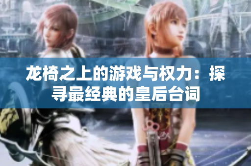 龙椅之上的游戏与权力：探寻最经典的皇后台词