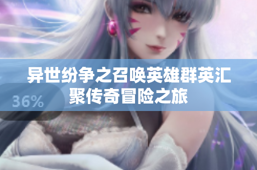 异世纷争之召唤英雄群英汇聚传奇冒险之旅