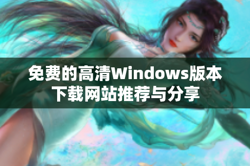 免费的高清Windows版本下载网站推荐与分享