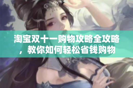 淘宝双十一购物攻略全攻略，教你如何轻松省钱购物