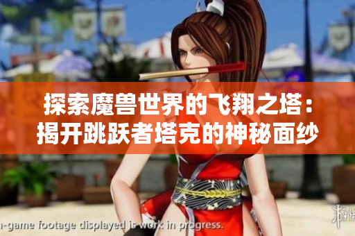 探索魔兽世界的飞翔之塔：揭开跳跃者塔克的神秘面纱