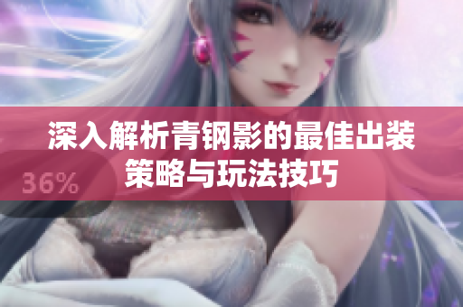 深入解析青钢影的最佳出装策略与玩法技巧