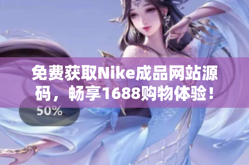 免费获取Nike成品网站源码，畅享1688购物体验！