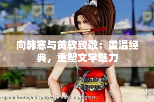 向韩寒与黄软致敬：重温经典，重塑文学魅力