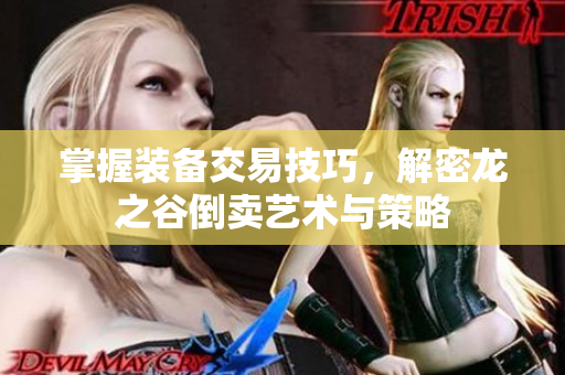 掌握装备交易技巧，解密龙之谷倒卖艺术与策略