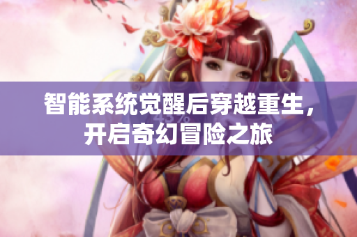 智能系统觉醒后穿越重生，开启奇幻冒险之旅