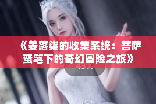 《姜落柒的收集系统：菩萨蛮笔下的奇幻冒险之旅》