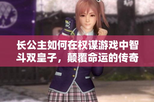 长公主如何在权谋游戏中智斗双皇子，颠覆命运的传奇故事