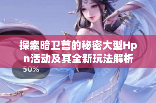 探索暗卫营的秘密大型Hpn活动及其全新玩法解析