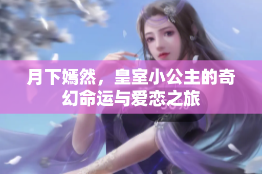 月下嫣然，皇室小公主的奇幻命运与爱恋之旅