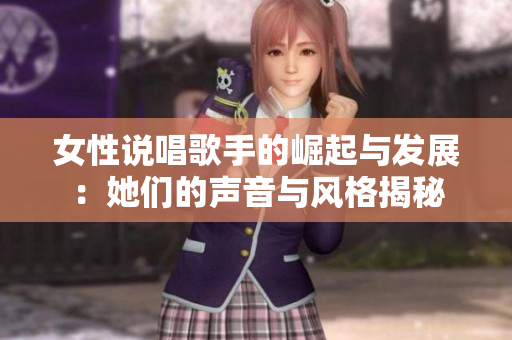 女性说唱歌手的崛起与发展：她们的声音与风格揭秘