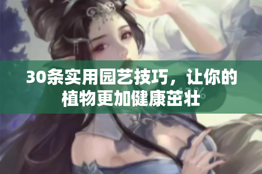 30条实用园艺技巧，让你的植物更加健康茁壮