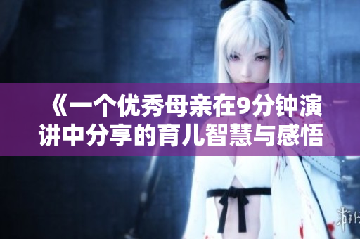 《一个优秀母亲在9分钟演讲中分享的育儿智慧与感悟》