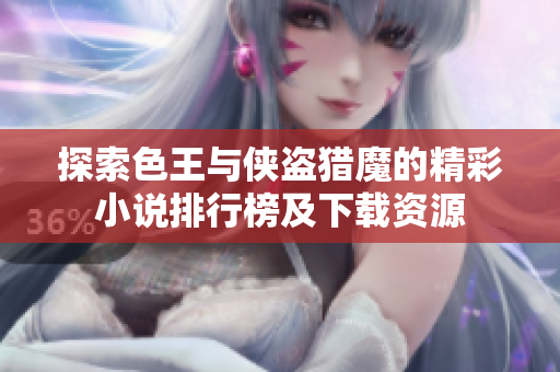 探索色王与侠盗猎魔的精彩小说排行榜及下载资源