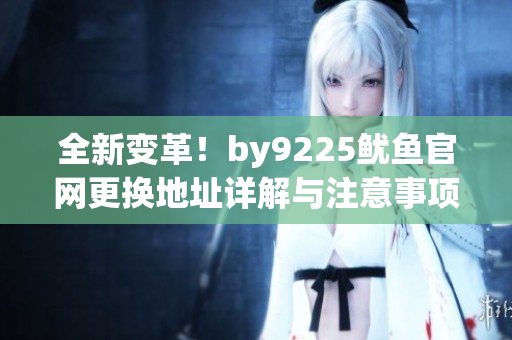 全新变革！by9225鱿鱼官网更换地址详解与注意事项