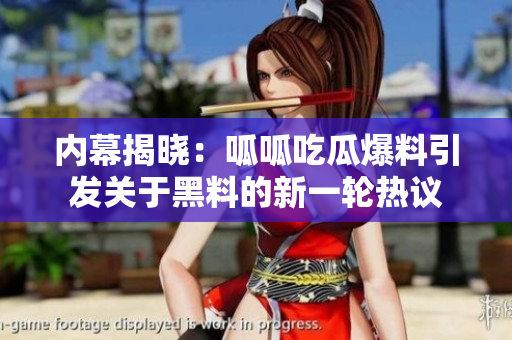 内幕揭晓：呱呱吃瓜爆料引发关于黑料的新一轮热议