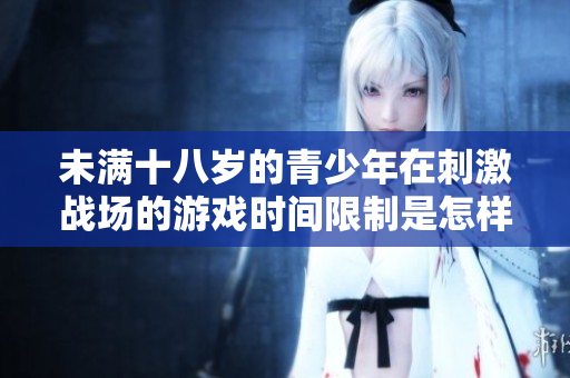 未满十八岁的青少年在刺激战场的游戏时间限制是怎样的