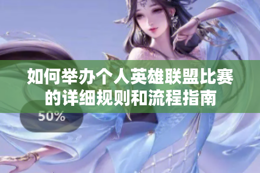 如何举办个人英雄联盟比赛的详细规则和流程指南