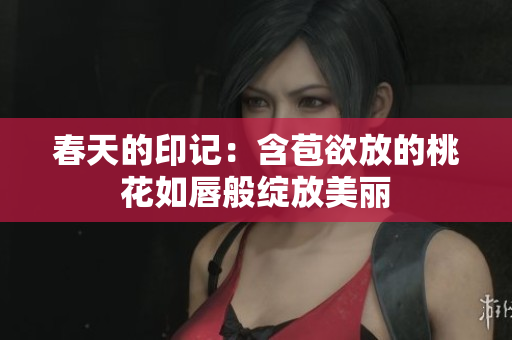 春天的印记：含苞欲放的桃花如唇般绽放美丽