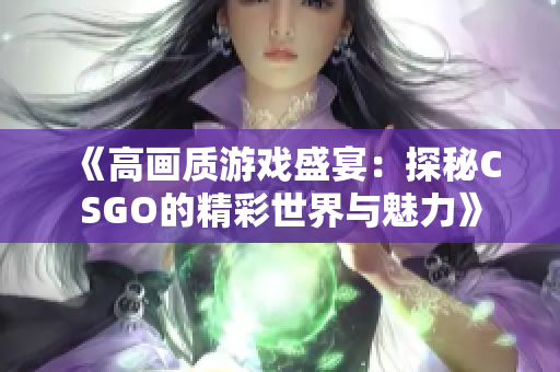 《高画质游戏盛宴：探秘CSGO的精彩世界与魅力》
