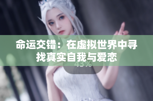 命运交错：在虚拟世界中寻找真实自我与爱恋