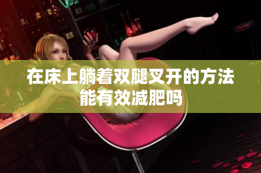 在床上躺着双腿叉开的方法能有效减肥吗